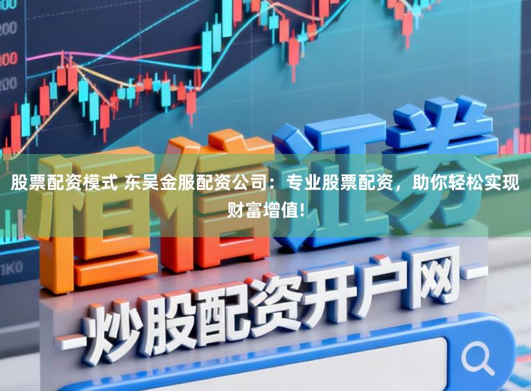 股票配资模式 东吴金服配资公司：专业股票配资，助你轻松实现财富增值!