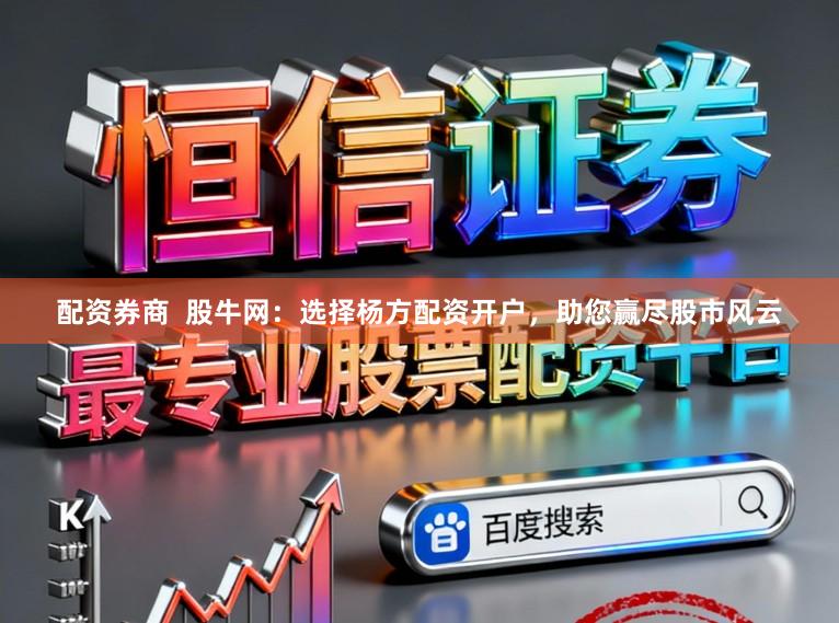 配资券商  股牛网：选择杨方配资开户，助您赢尽股市风云