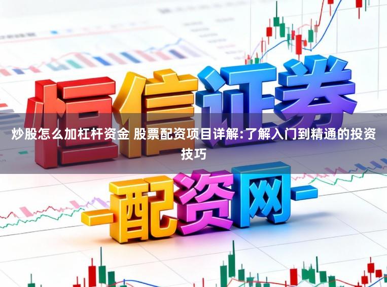 炒股怎么加杠杆资金 股票配资项目详解:了解入门到精通的投资技巧