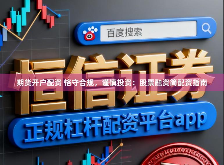 期货开户配资 恪守合规，谨慎投资：股票融资简配资指南