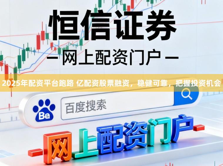 2025年配资平台跑路 亿配资股票融资，稳健可靠，把握投资机会