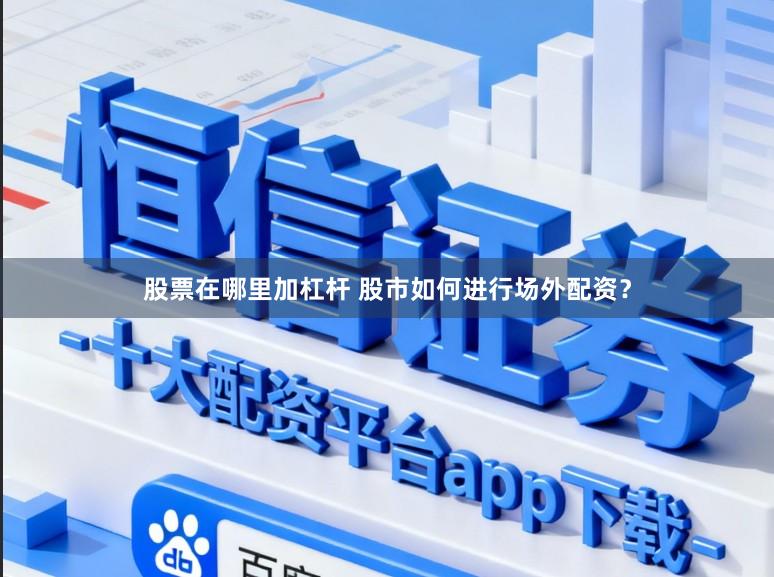 股票在哪里加杠杆 股市如何进行场外配资?