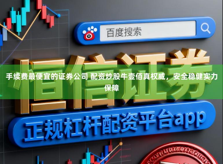 手续费最便宜的证券公司 配资炒股牛壹佰真权威，安全稳健实力保障