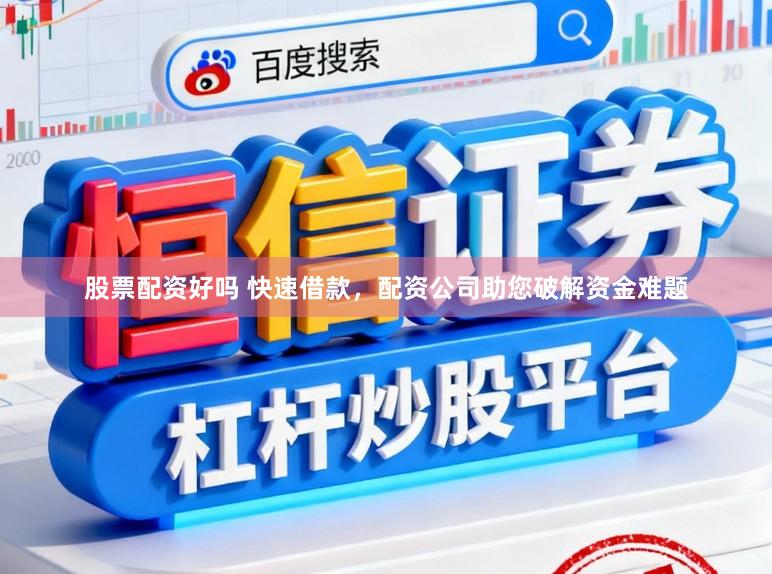 股票配资好吗 快速借款，配资公司助您破解资金难题
