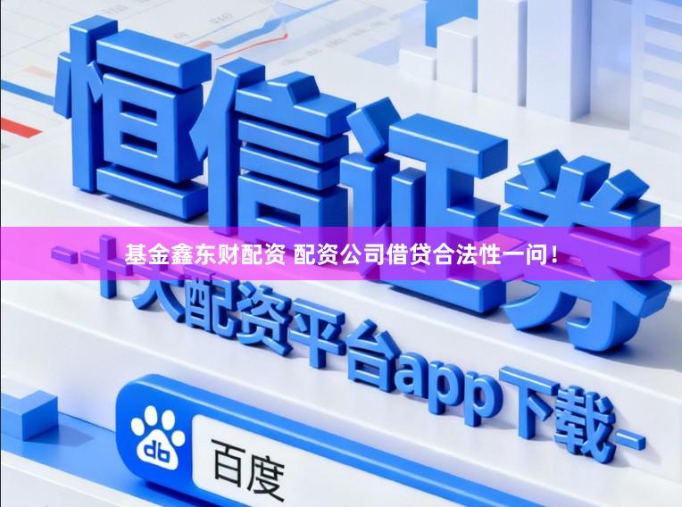 基金鑫东财配资 配资公司借贷合法性一问！