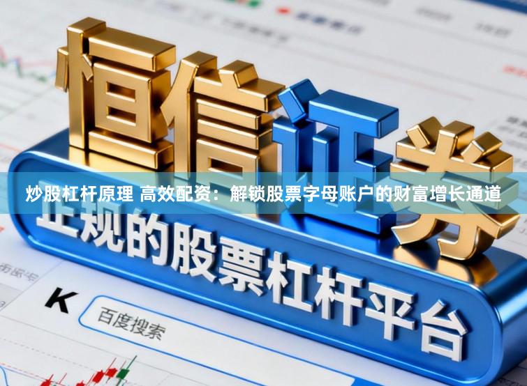 炒股杠杆原理 高效配资：解锁股票字母账户的财富增长通道