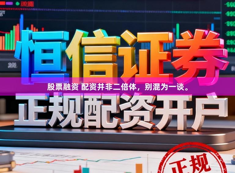 股票融资 配资并非二倍体，别混为一谈。