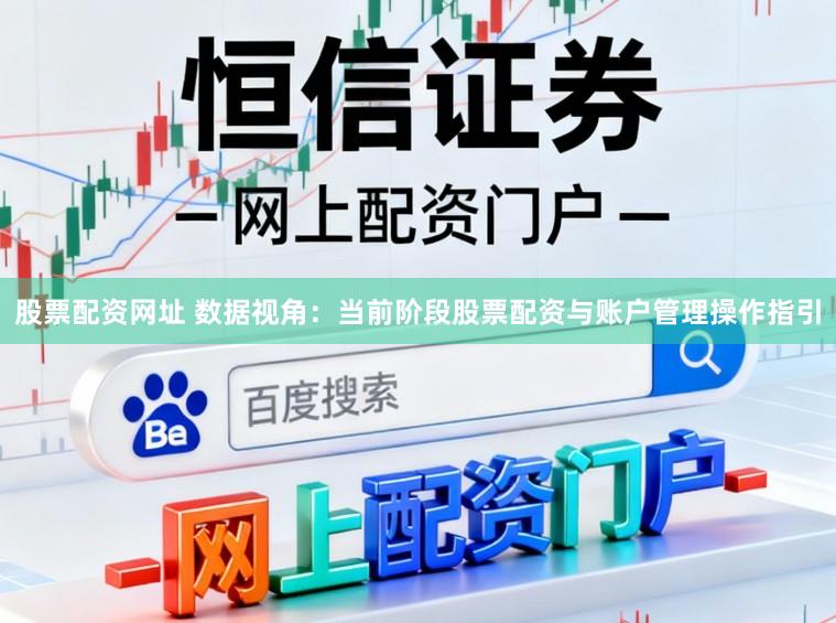 股票配资网址 数据视角：当前阶段股票配资与账户管理操作指引