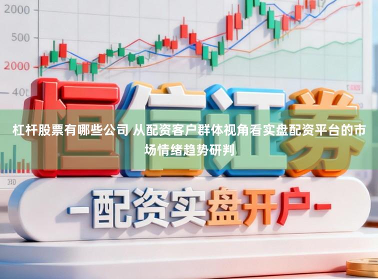 杠杆股票有哪些公司 从配资客户群体视角看实盘配资平台的市场情绪趋势研判