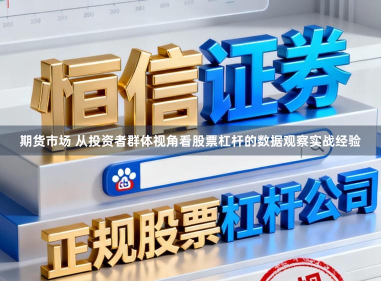 期货市场 从投资者群体视角看股票杠杆的数据观察实战经验