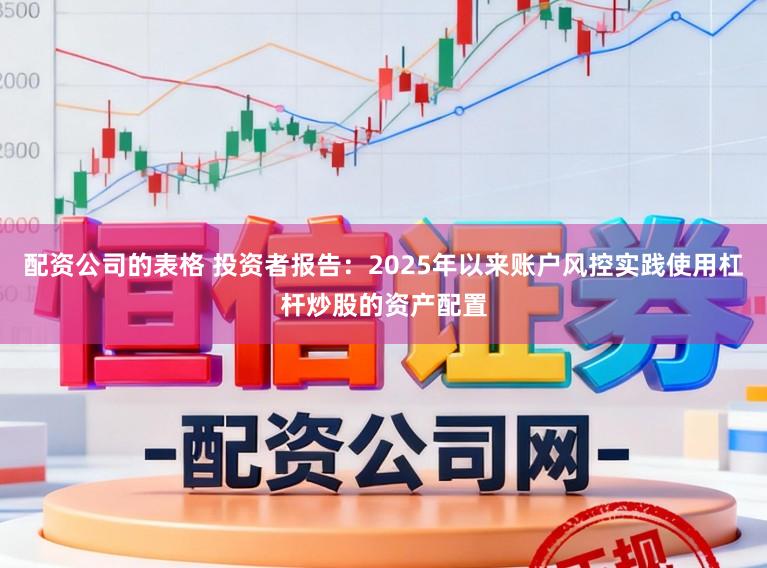 配资公司的表格 投资者报告：2025年以来账户风控实践使用杠杆炒股的资产配置