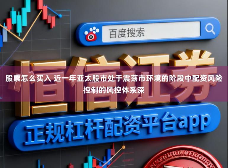 股票怎么买入 近一年亚太股市处于震荡市环境的阶段中配资风险控制的风控体系深