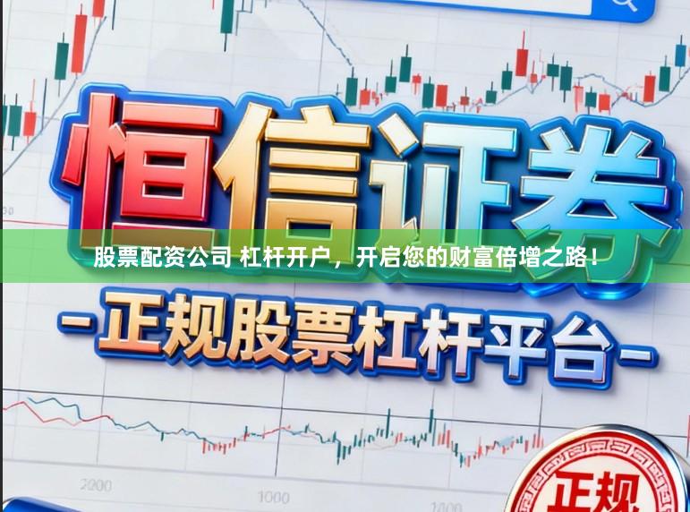 股票配资公司 杠杆开户，开启您的财富倍增之路！