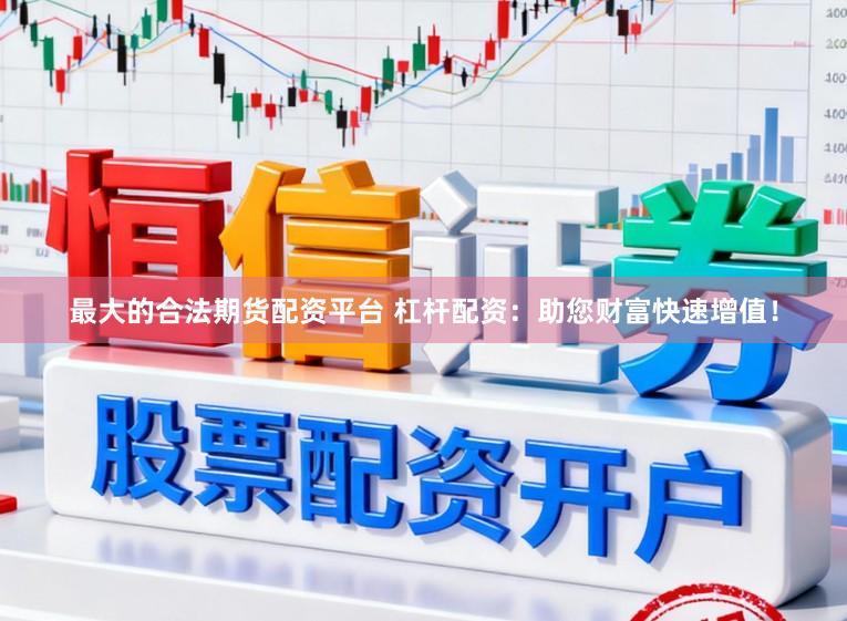 最大的合法期货配资平台 杠杆配资：助您财富快速增值！