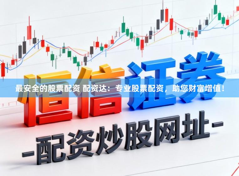 最安全的股票配资 配资达：专业股票配资，助您财富增值！