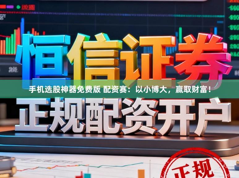 手机选股神器免费版 配资赛：以小博大，赢取财富！