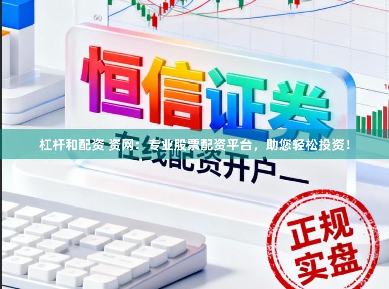 杠杆和配资 资网：专业股票配资平台，助您轻松投资！