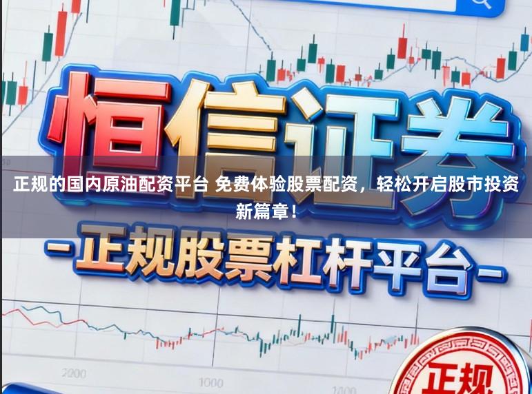 正规的国内原油配资平台 免费体验股票配资，轻松开启股市投资新篇章！