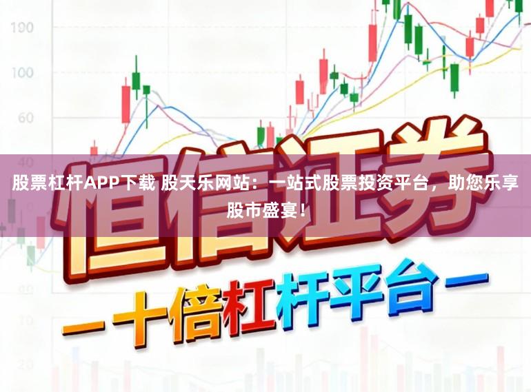 股票杠杆APP下载 股天乐网站：一站式股票投资平台，助您乐享股市盛宴！