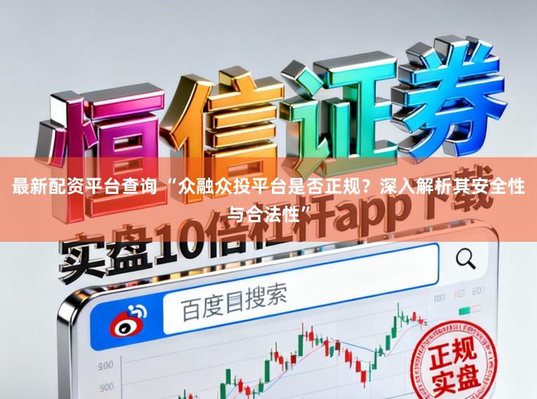 最新配资平台查询 “众融众投平台是否正规？深入解析其安全性与合法性”