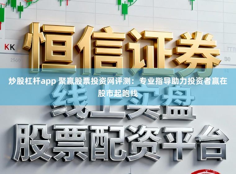 炒股杠杆app 聚赢股票投资网评测：专业指导助力投资者赢在股市起跑线