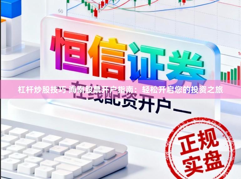 杠杆炒股技巧 海南股票开户指南：轻松开启您的投资之旅