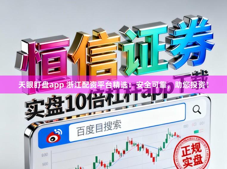 天眼盯盘app 浙江配资平台精选：安全可靠，助您投资！