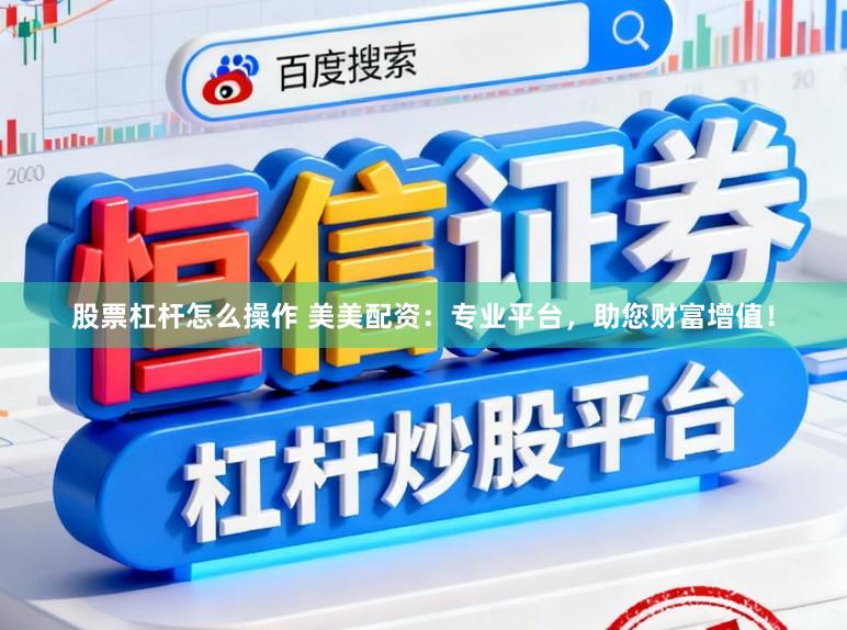 股票杠杆怎么操作 美美配资：专业平台，助您财富增值！