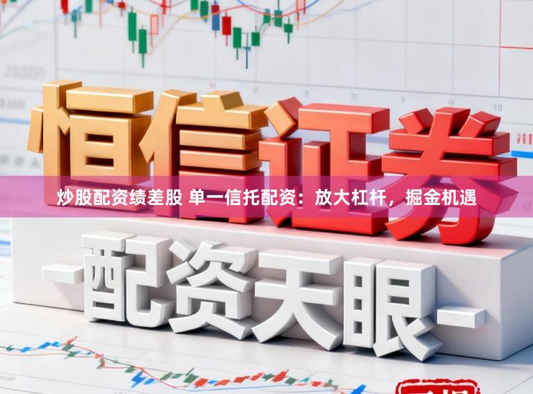 炒股配资绩差股 单一信托配资：放大杠杆，掘金机遇