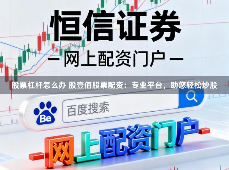 股票杠杆怎么办 股壹佰股票配资：专业平台，助您轻松炒股
