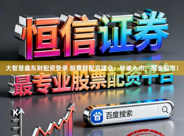 大智慧鑫东财配资登录 股票群配资建仓：快速入市，掘金股市！