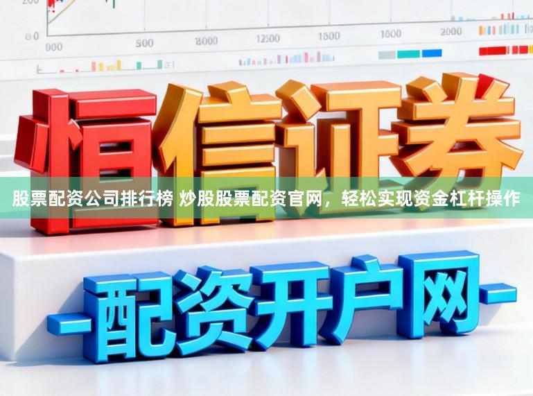 股票配资公司排行榜 炒股股票配资官网，轻松实现资金杠杆操作