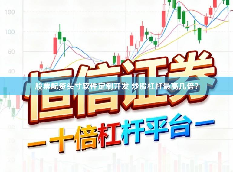 股票配资头寸软件定制开发 炒股杠杆最高几倍？