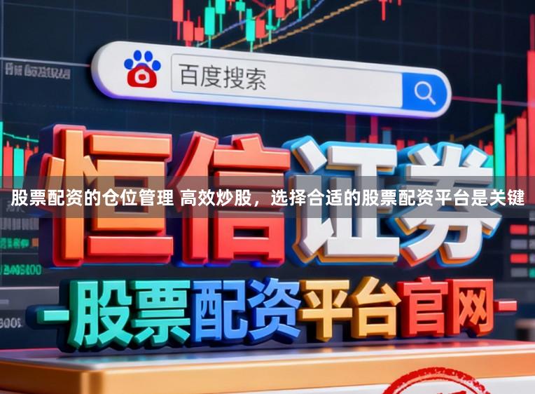股票配资的仓位管理 高效炒股，选择合适的股票配资平台是关键