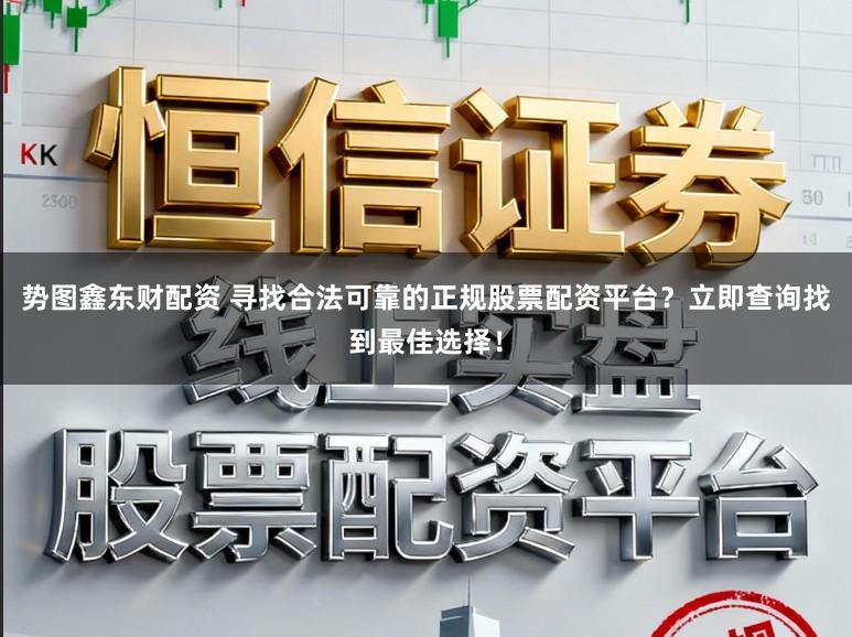 势图鑫东财配资 寻找合法可靠的正规股票配资平台？立即查询找到最佳选择！