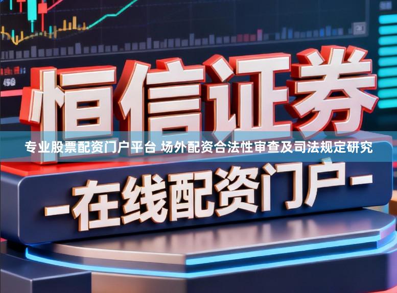 专业股票配资门户平台 场外配资合法性审查及司法规定研究