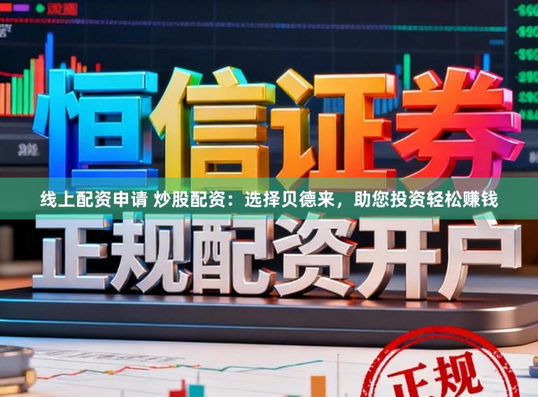 线上配资申请 炒股配资：选择贝德来，助您投资轻松赚钱
