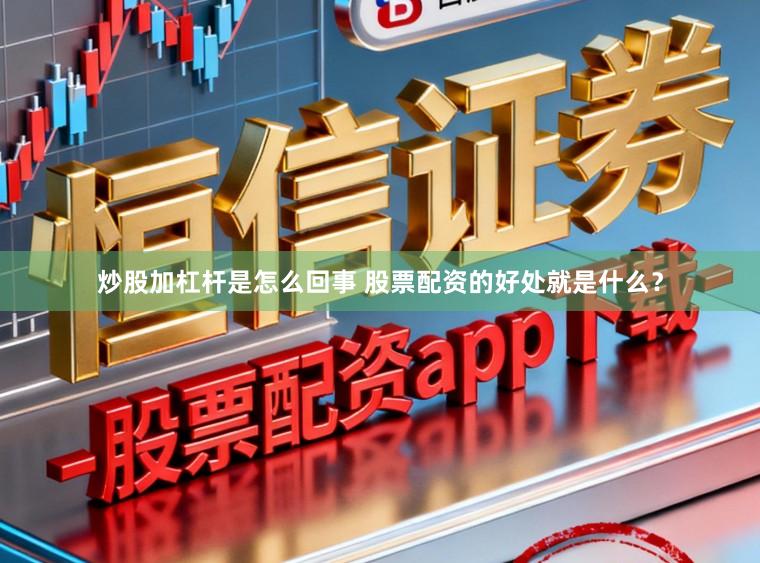 炒股加杠杆是怎么回事 股票配资的好处就是什么？