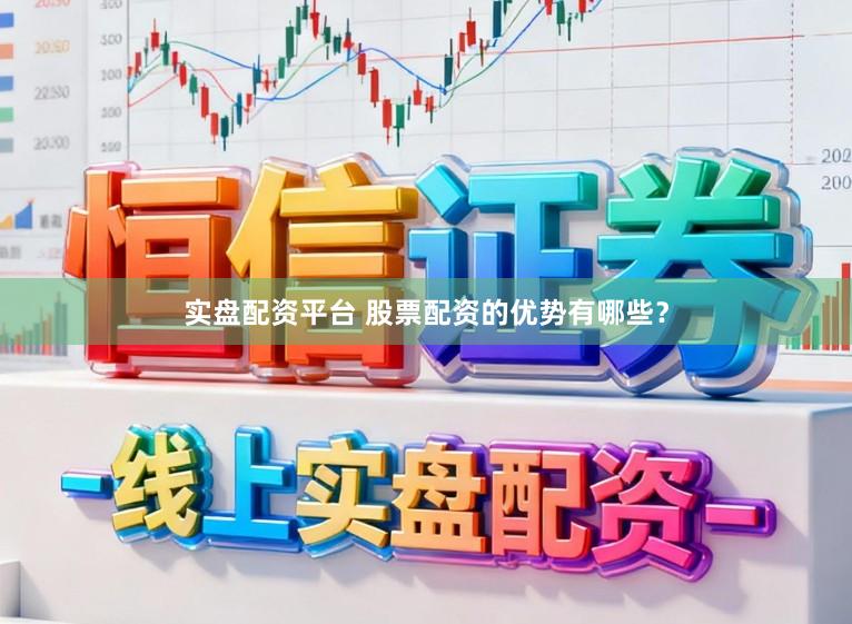 实盘配资平台 股票配资的优势有哪些？