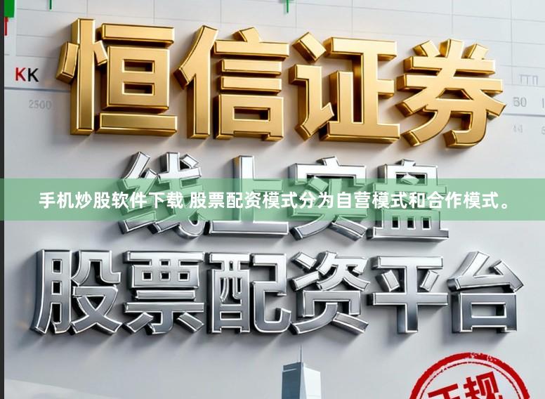 手机炒股软件下载 股票配资模式分为自营模式和合作模式。