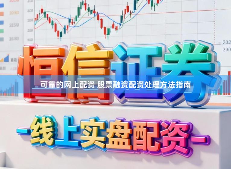 可靠的网上配资 股票融资配资处理方法指南