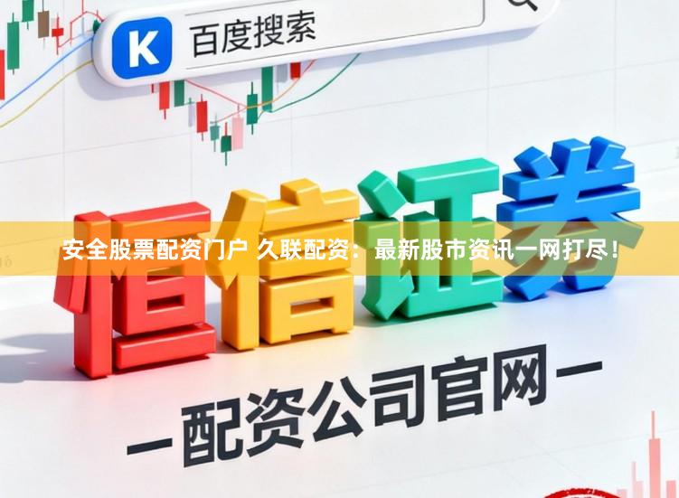 安全股票配资门户 久联配资：最新股市资讯一网打尽！