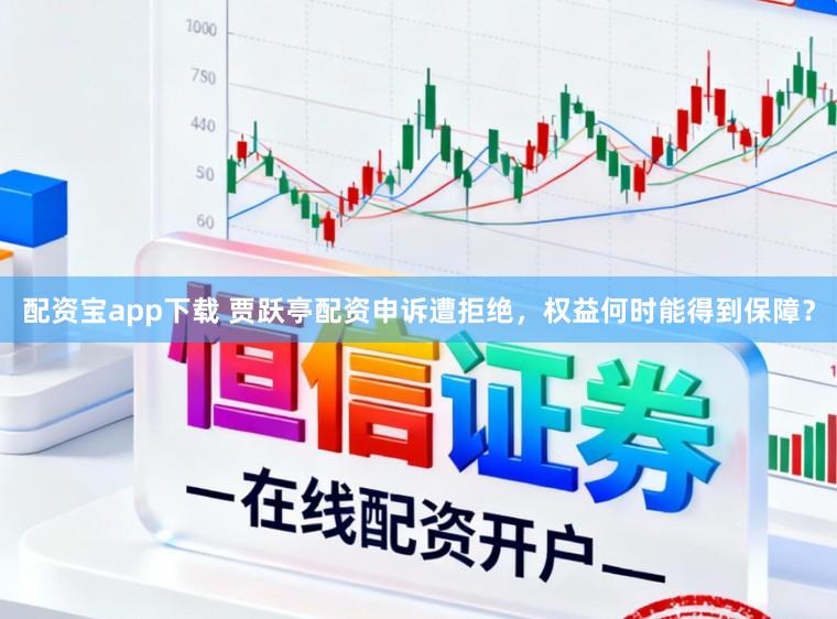 配资宝app下载 贾跃亭配资申诉遭拒绝，权益何时能得到保障？