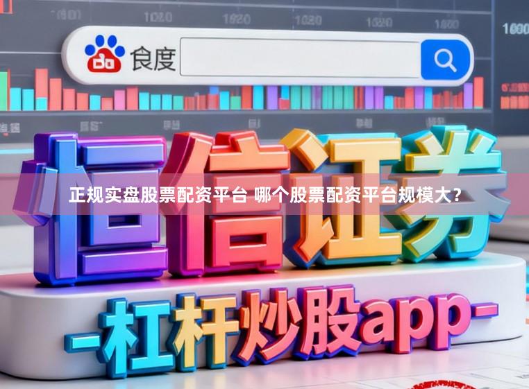 正规实盘股票配资平台 哪个股票配资平台规模大?