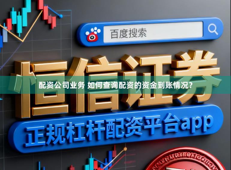 配资公司业务 如何查询配资的资金到账情况？