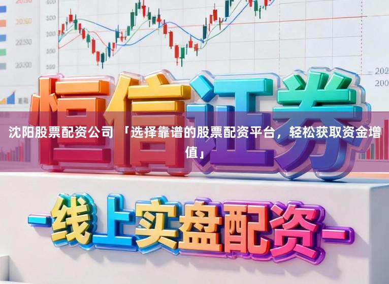 沈阳股票配资公司 「选择靠谱的股票配资平台，轻松获取资金增值」
