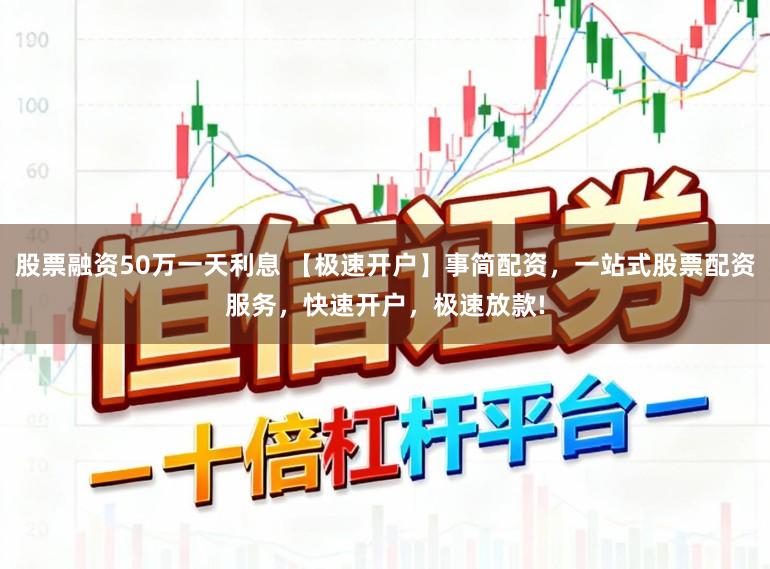 股票融资50万一天利息 【极速开户】事简配资，一站式股票配资服务，快速开户，极速放款!