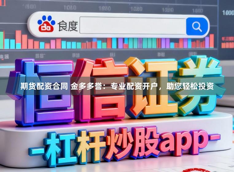 期货配资合同 金多多誉：专业配资开户，助您轻松投资