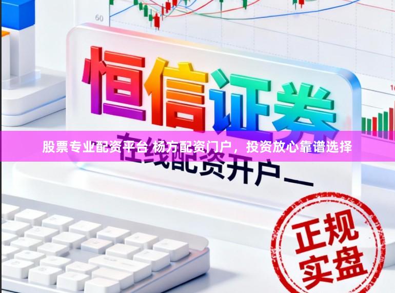 股票专业配资平台 杨方配资门户，投资放心靠谱选择