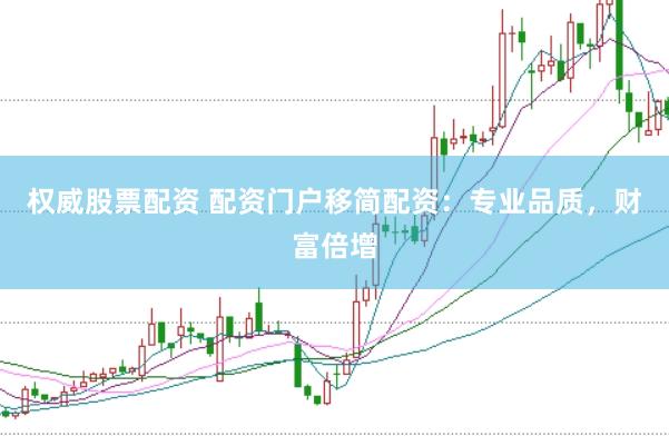 权威股票配资 配资门户移简配资：专业品质，财富倍增